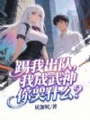踢我出队,我成武神你哭什么?